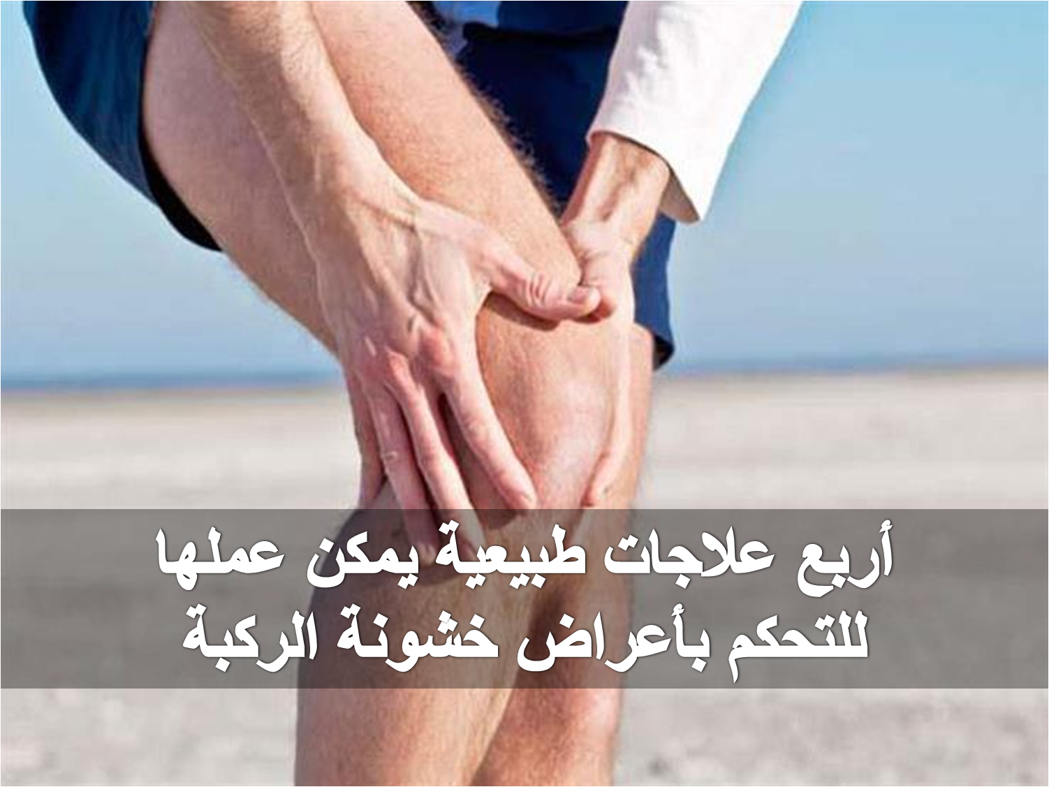 أربع علاجات طبيعية يمكن عملها للتحكم بأعراض خشونة الركبة
