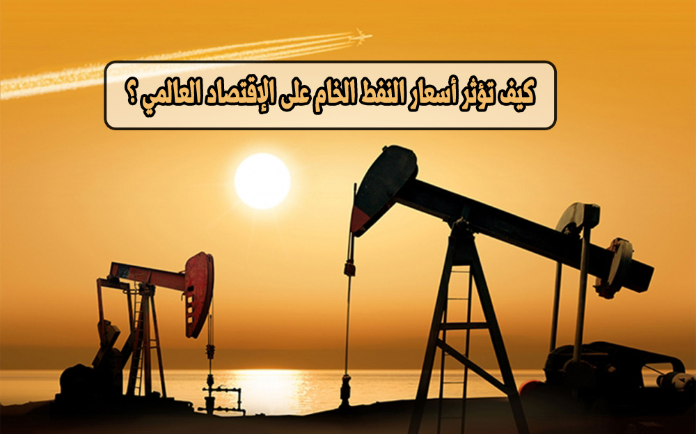 كيف تؤثر أسعار النفط الخام على الإقتصاد العالمي؟